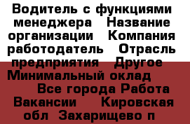 Водитель с функциями менеджера › Название организации ­ Компания-работодатель › Отрасль предприятия ­ Другое › Минимальный оклад ­ 32 000 - Все города Работа » Вакансии   . Кировская обл.,Захарищево п.